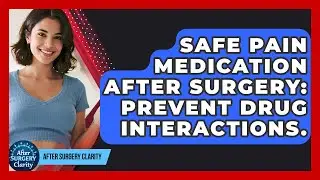 Safe Pain Medication After Surgery: Prevent Drug Interactions. - After Surgery Clarity