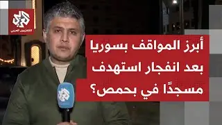 مراسل التلفزيون العربي يرصد المشهد في حمص بعد انفجار استهدف مسجدًا بوادي الذهب بمدينة حمص