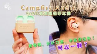 四年研發！Campfire Audio終於推出第一款10mm定製全頻動圈單元真無線耳機Orbit：音場夠闊、分析力高、中高音出色！值得入手嗎？【暴力開箱與評測】