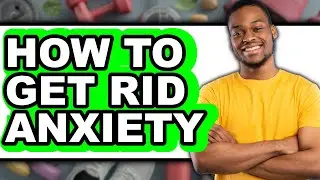 How to Get Rid Anxiety (updated)
