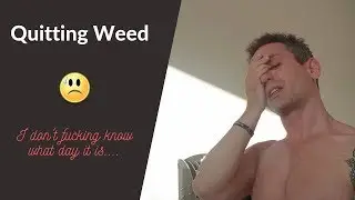 Quitting Weed - I don't fucking know what day it is