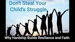 Episode 18   Don't Steal Your Child's Struggle - Why Hardship Builds Resilience and Faith