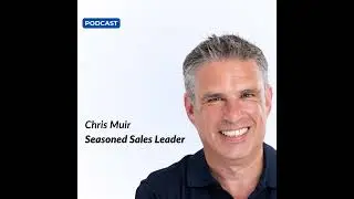 E74 - Chris Muir, Seasoned Sales Leader