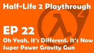 Half-Life 2 Ep. 22 - Oh Yeah it's Different. It's Now Super Power Gravity Gun!