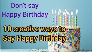 10 creative ways to say Happy Birthday|Say Birthday wishes in different manner.