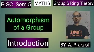 B.SC. Sem (5); MATHS. Algebra; &ldquo;Group & Ring Theory&rdquo; Automorphism of group ( G ). BY- A. Prakash.