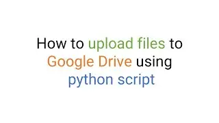 How to upload files to Google Drive using python script