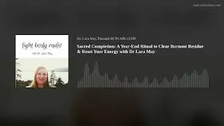 Sacred Completion: A Year-End Ritual to Clear Burnout Residue & Reset Your Energy with Dr Lara May