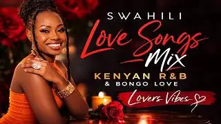 Nai Bae ❤️🥂💋👠🌹 Swahili Love Songs Mix | 🇰🇪 KE 254 R&B Vibes | Valentine Special