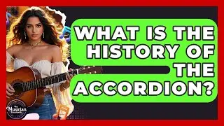 What Is The History Of The Accordion? - The Musician Encyclopedia