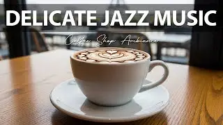 Delicate Jazz Music ☕ Coffee Shop Ambiance and Relaxing Jazz Cafe Music for Studying
