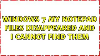Windows 7: My notepad files disappeared and I cannot find them