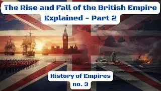 The Rise and Fall of the British Empire Explained - Part 2