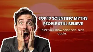 Top 10 Scientific Myths People Still Believe