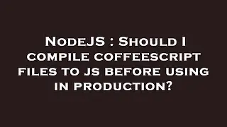 NodeJS : Should I compile coffeescript files to js before using in production?