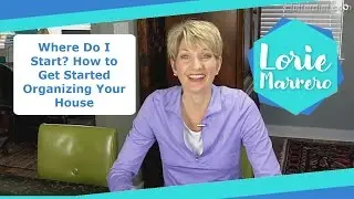 Where Do I Start? How to Get Started Organizing Your House | Clutter Video Tip