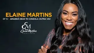 Elaine Martins | Episódio 15 | Amanhã Deus Te Consola Outra Vez