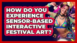 How Do You Experience Sensor-based Interactive Festival Art? - We Go To Festivals