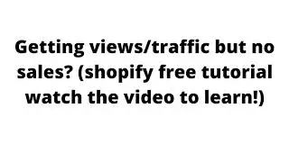 Getting views/traffic but no sales??! (shopify free tutorial watch the video to learn!)