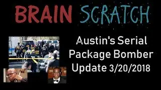 BrainScratch Update: Austin Serial Package Bomber - 3/20/2018