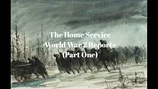 THE HOME SERVICE - THE WORLD WAR TWO REPORTS (PART ONE)