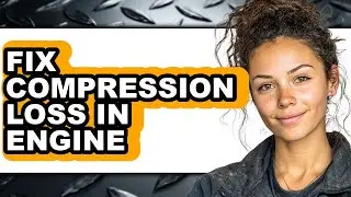 How to Fix Compression Loss in Engine - Full Guide