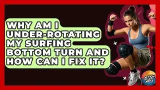 Why Am I Under-rotating My Surfing Bottom Turn And How Can I Fix It? - Action Sports Arena