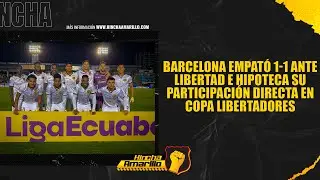 BARCELONA EMPAT&Oacute; 1-1 ANTE LIBERTAD E HIPOTECA SU PARTICIPACI&Oacute;N DIRECTA EN COPA LIBERTADORES