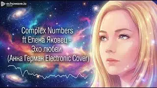 Complex Numbers ft Елена Яковец - Эхо любви (Анна Герман Electronic Cover)