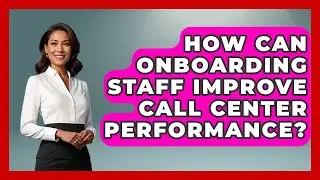 How Can Onboarding Staff Improve Call Center Performance? | Call Center Pro Strategies News