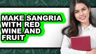 How to Make Sangria with Red Wine and Fruit (full Guide)