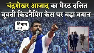 Chandra Shekhar Azad का Meerut दलित युवती किडनैपिंग केस में बड़ा बयान, अपना डर जाहिर कर बोले..| News