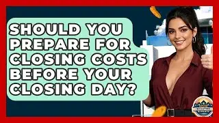 Should You Prepare For Closing Costs Before Your Closing Day? - Home Investing Experts