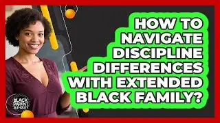 How To Navigate Discipline Differences With Extended Black Family? - Black Parent Authority