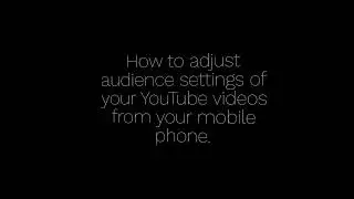 COPPA Compliance:How to adjust audience settings of your YouTube videos from your mobile phone
