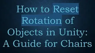 How to Reset Rotation of Objects in Unity: A Guide for Chairs