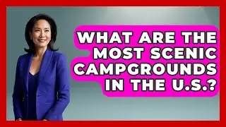 What Are the Most Scenic Campgrounds in the U.S.? | Exploring Campgrounds