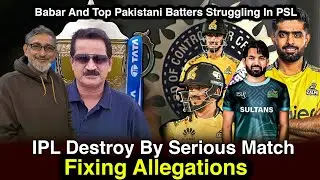 IPL Destroy By Serious Match Fixing Allegations |Babar And Top Pakistani Batters Struggling In PSL