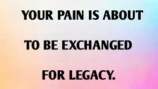 YOUR PAIN IS ABOUT TO BE EXCHANGED FOR LEGACY.