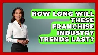 How Long Will These Franchise Industry Trends Last? - Franchisee Insider Insights