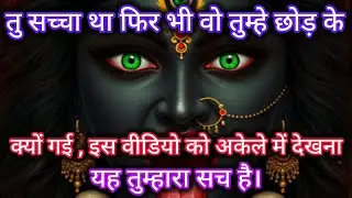 तू सच्चा था फिर भी वो तुम्हे छोड़ के क्यों गई, इस वीडियो को अकेले में देखना 🕉️ Maa Kali ka sandesh 