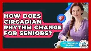How Does Circadian Rhythm Change For Seniors? - Daily Steps to Health For Seniors