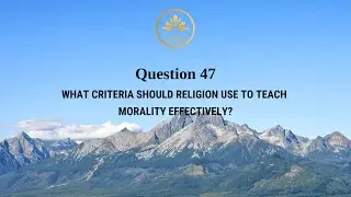 Question 47: WHAT CRITERIA SHOULD RELIGION USE TO TEACH MORALITY EFFECTIVELY?