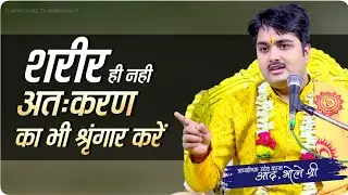 शरीर ही नहीं अंतःकरण का भी श्रृंगार करें || आध्यात्मिक संदेशवाहक आद० भोले श्री 