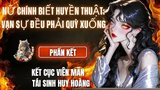 PHẦN KẾT: NỮ CHÍNH BIẾT HUYỀN THUẬT: VẠN SỰ ĐỀU PHẢI QUỲ XUỐNG: KẾT CỤC VIÊN MÃN –TÁI SINH HUY HOÀNG