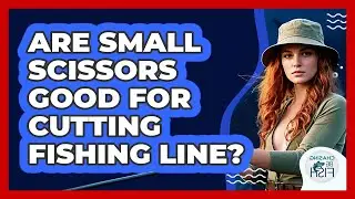 Are Small Scissors Good For Cutting Fishing Line?