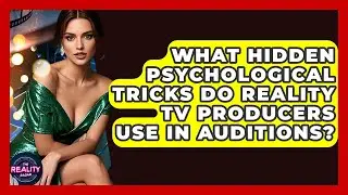 What Hidden Psychological Tricks Do Reality TV Producers Use In Auditions? - The Reality Radar