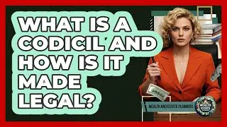 What Is A Codicil And How Is It Made Legal?