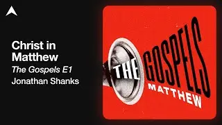 Christ in Matthew | The Gospels E1 | Jonathan Shanks