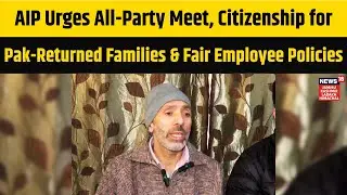 AIP Urges All-Party Meet, Citizenship for Pak-Returned Families and Fair Employee Policies | N18V